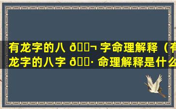 有龙字的八 🐬 字命理解释（有龙字的八字 🌷 命理解释是什么）